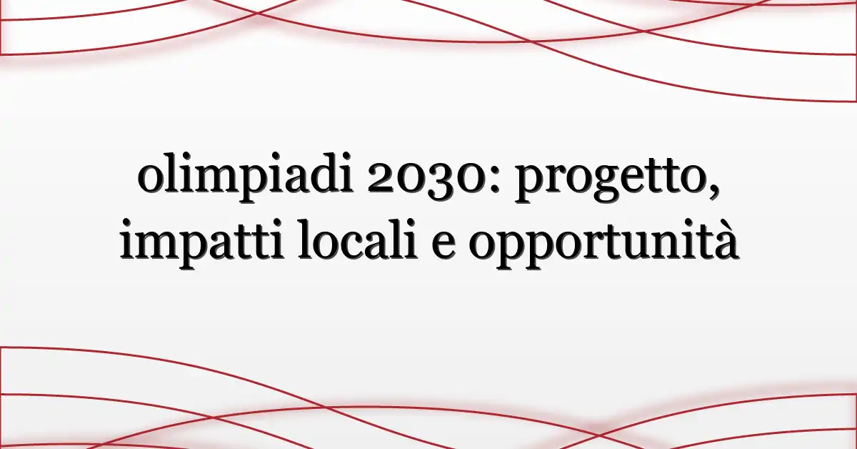 olimpiadi 2030: progetto, impatti locali e opportunità