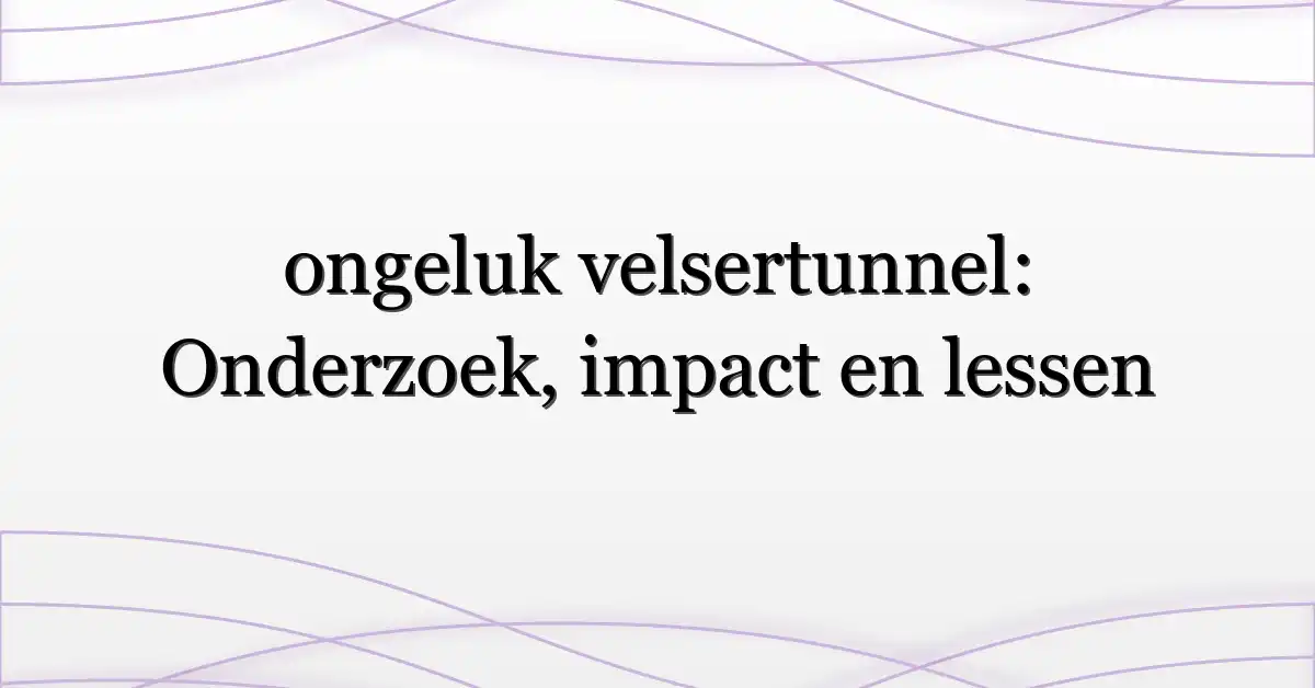 ongeluk velsertunnel: Onderzoek, impact en lessen