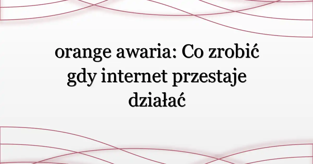 orange awaria: Co zrobić gdy internet przestaje działać