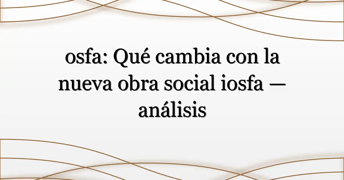 osfa: Qué cambia con la nueva obra social iosfa — análisis