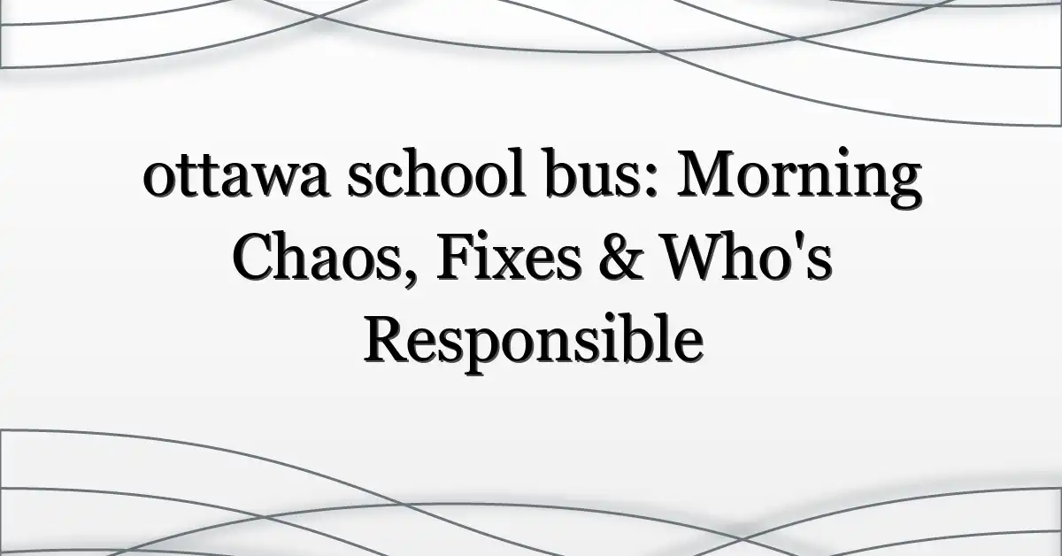 ottawa school bus: Morning Chaos, Fixes & Who’s Responsible