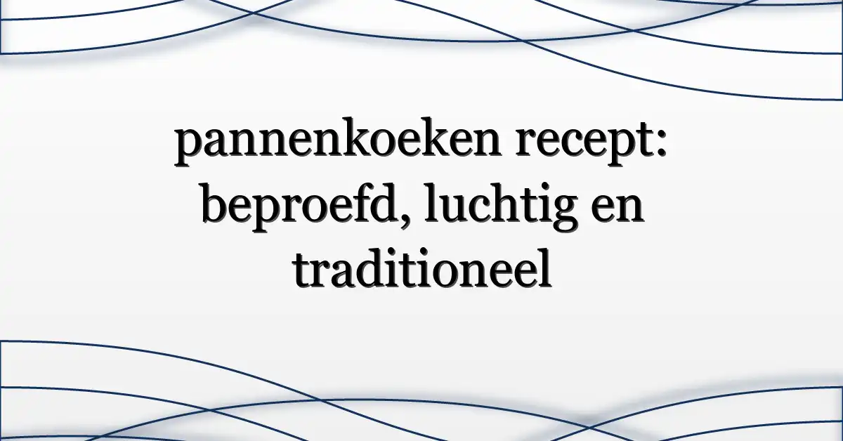 pannenkoeken recept: beproefd, luchtig en traditioneel