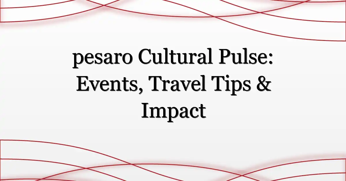 pesaro Cultural Pulse: Events, Travel Tips & Impact