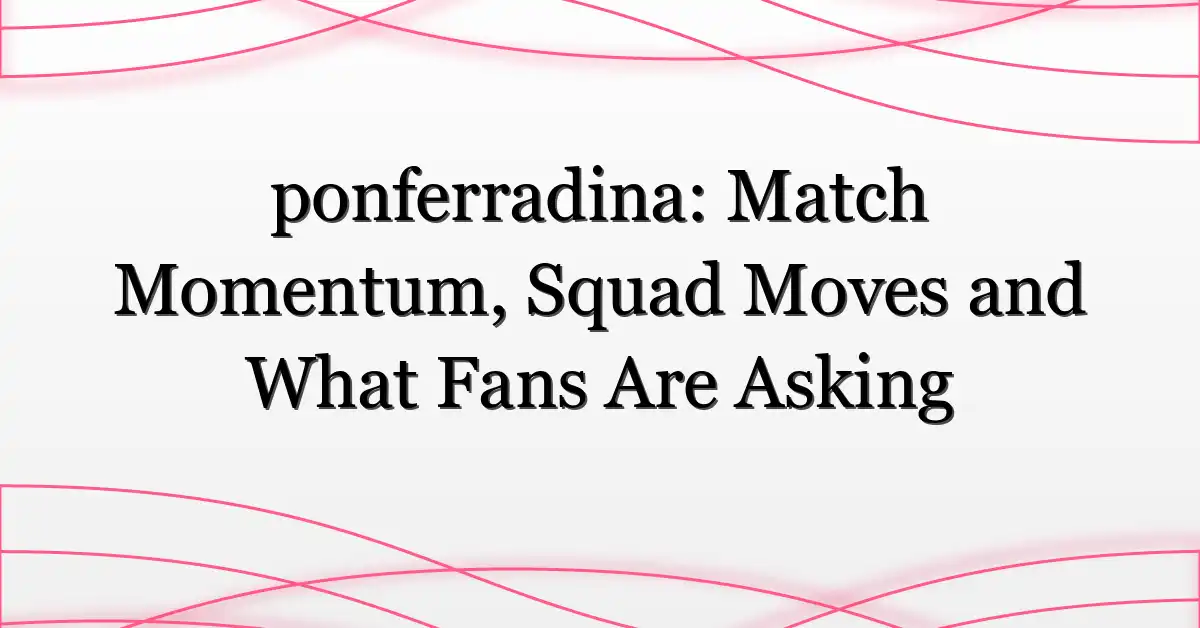 ponferradina: Match Momentum, Squad Moves and What Fans Are Asking