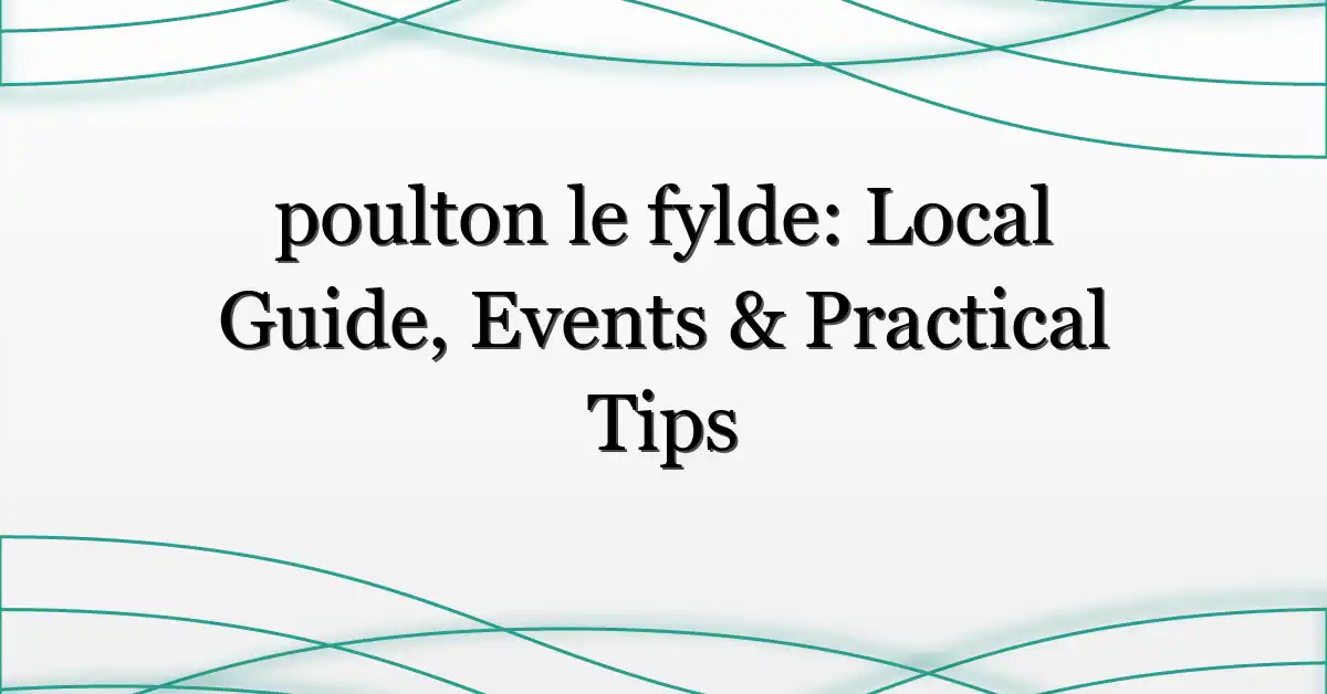 poulton le fylde: Local Guide, Events & Practical Tips