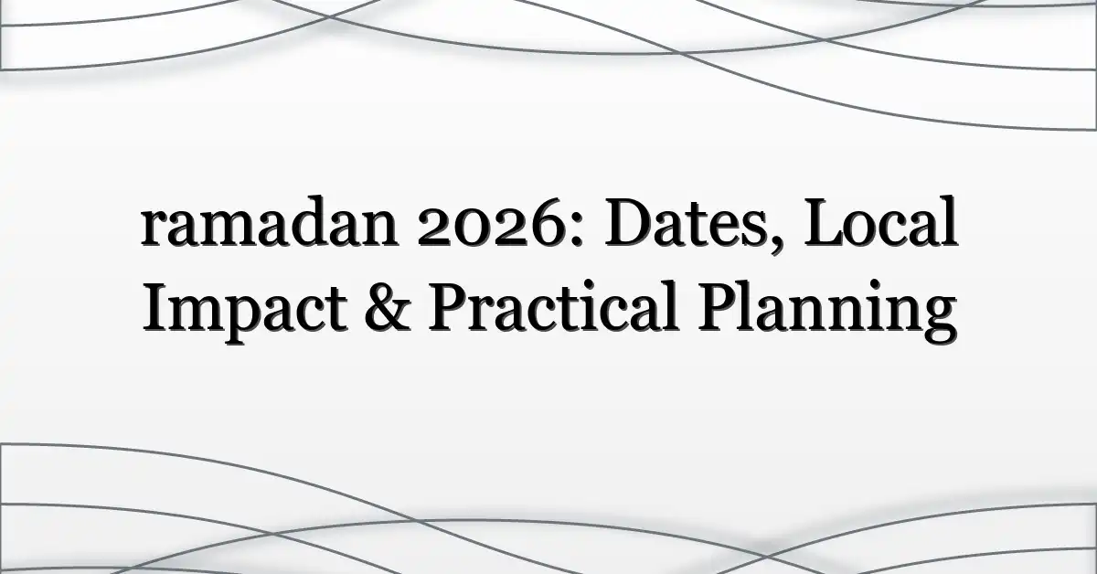 ramadan 2026: Dates, Local Impact & Practical Planning