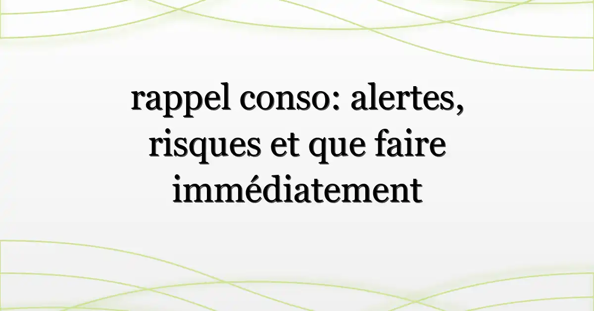 rappel conso: alertes, risques et que faire immédiatement