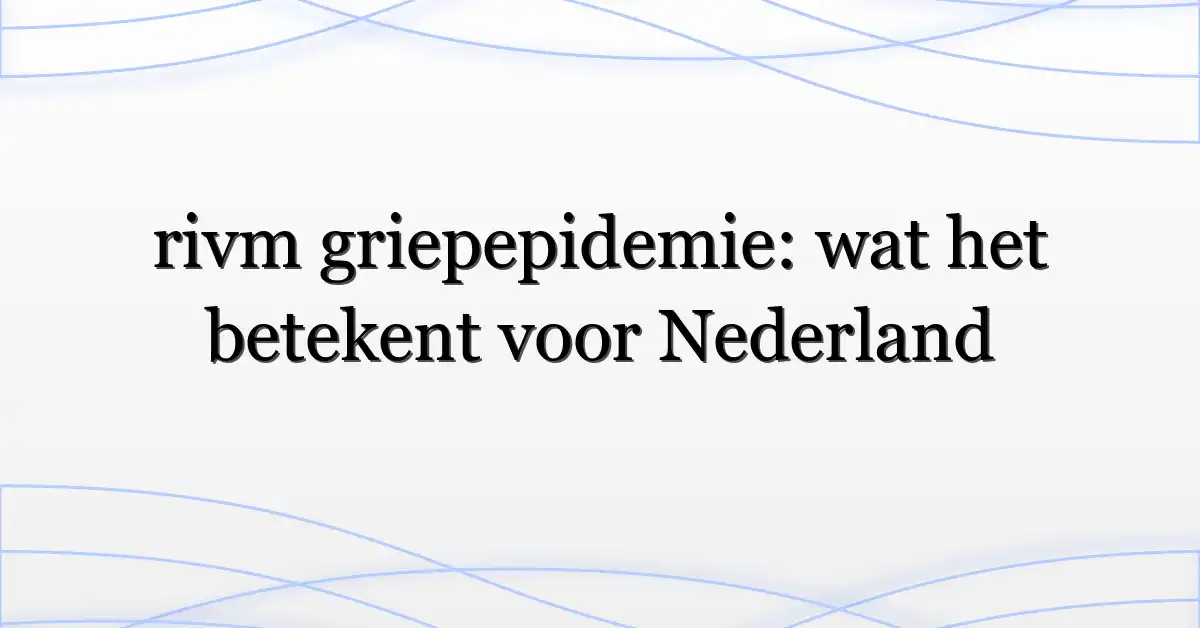rivm griepepidemie: wat het betekent voor Nederland