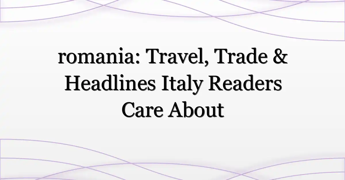 romania: Travel, Trade & Headlines Italy Readers Care About