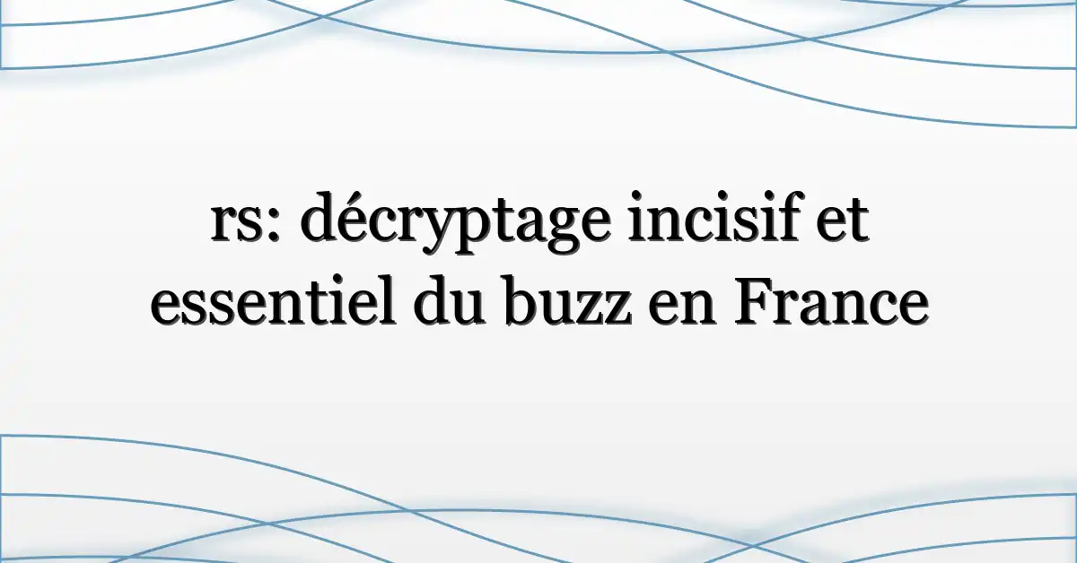 rs: décryptage incisif et essentiel du buzz en France