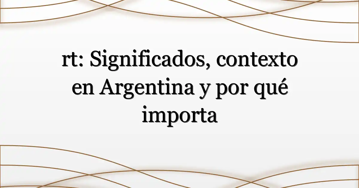 rt: Significados, contexto en Argentina y por qué importa