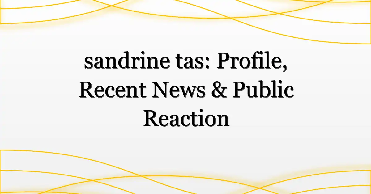 sandrine tas: Profile, Recent News & Public Reaction