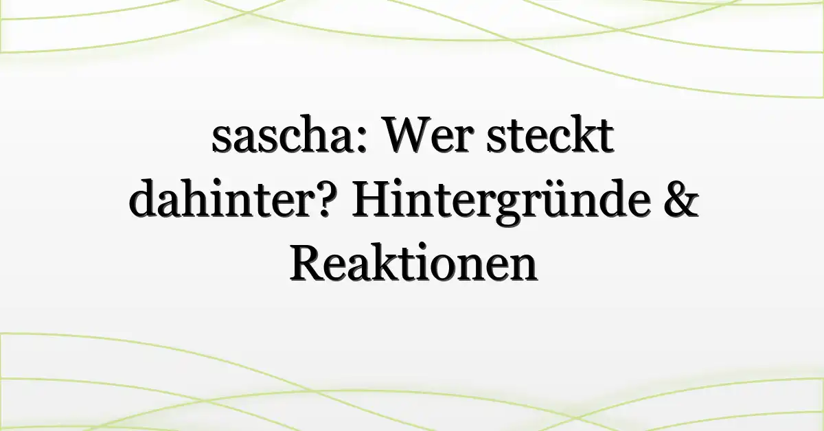 sascha: Wer steckt dahinter? Hintergründe & Reaktionen