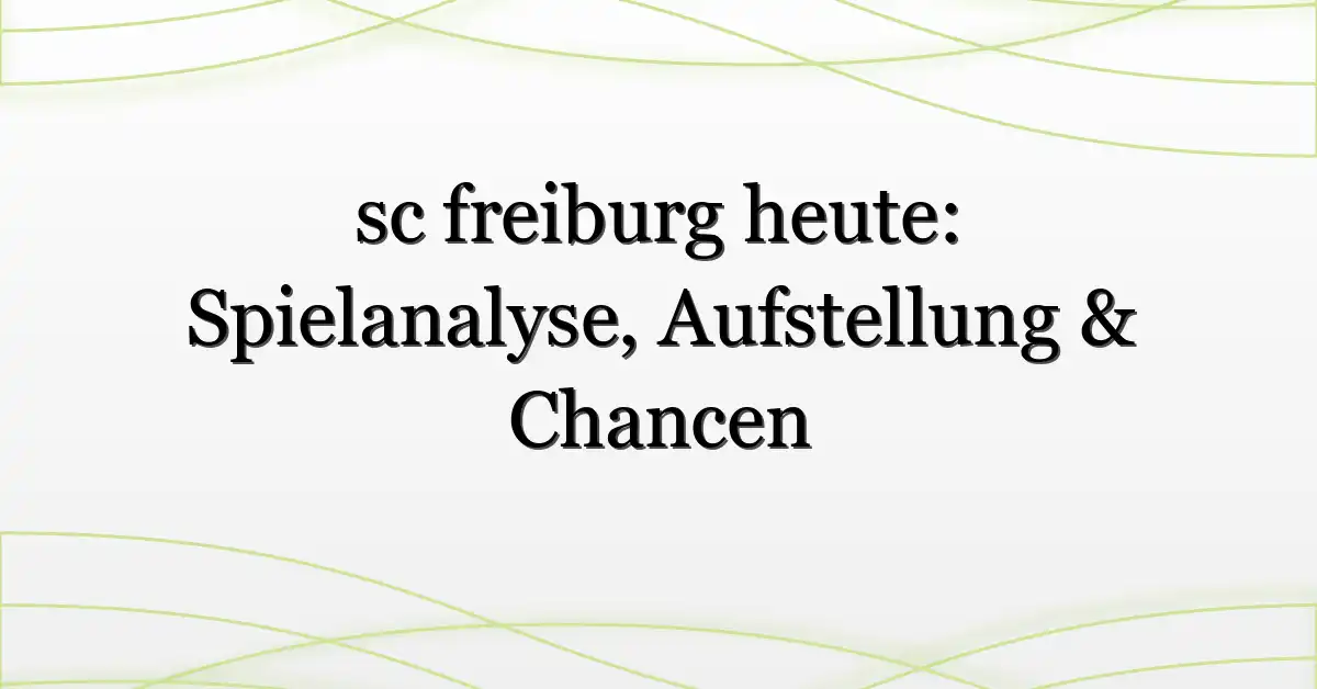 sc freiburg heute: Spielanalyse, Aufstellung & Chancen