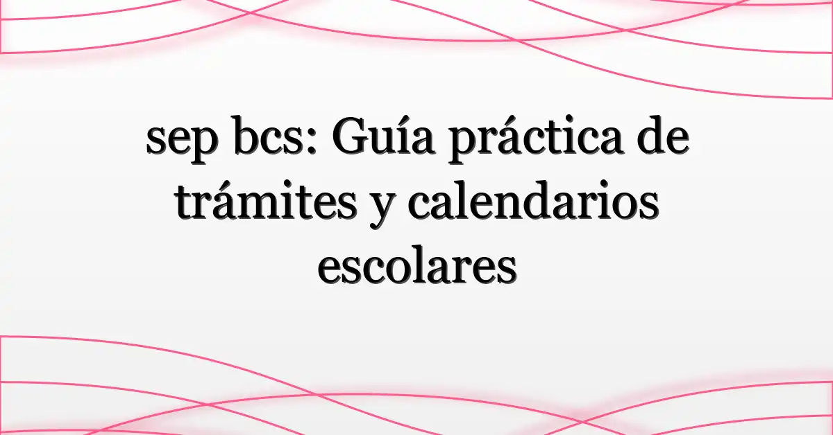 sep bcs: Guía práctica de trámites y calendarios escolares