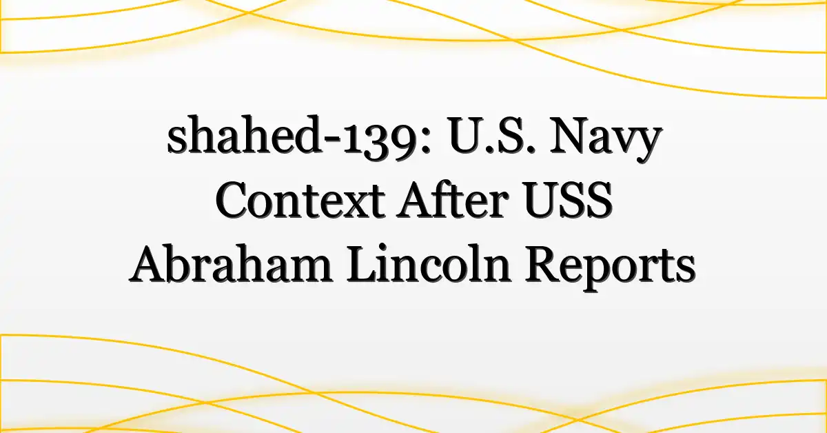shahed-139: U.S. Navy Context After USS Abraham Lincoln Reports