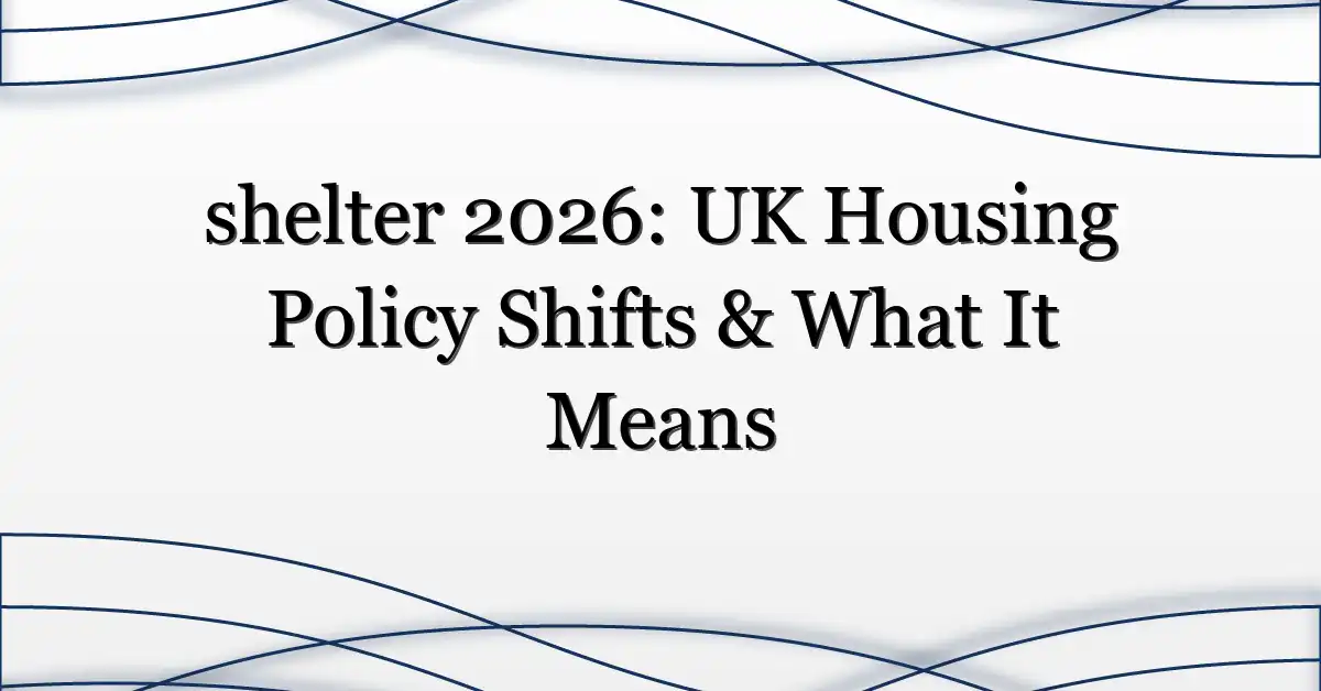 shelter 2026: UK Housing Policy Shifts & What It Means