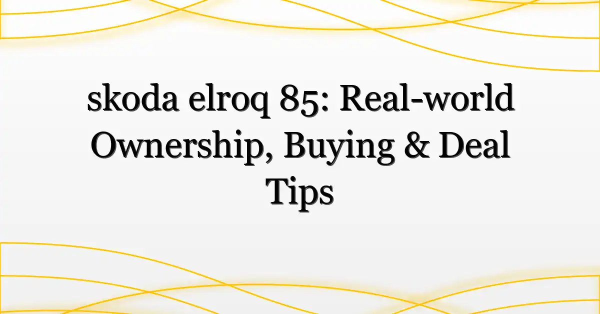 skoda elroq 85: Real-world Ownership, Buying & Deal Tips