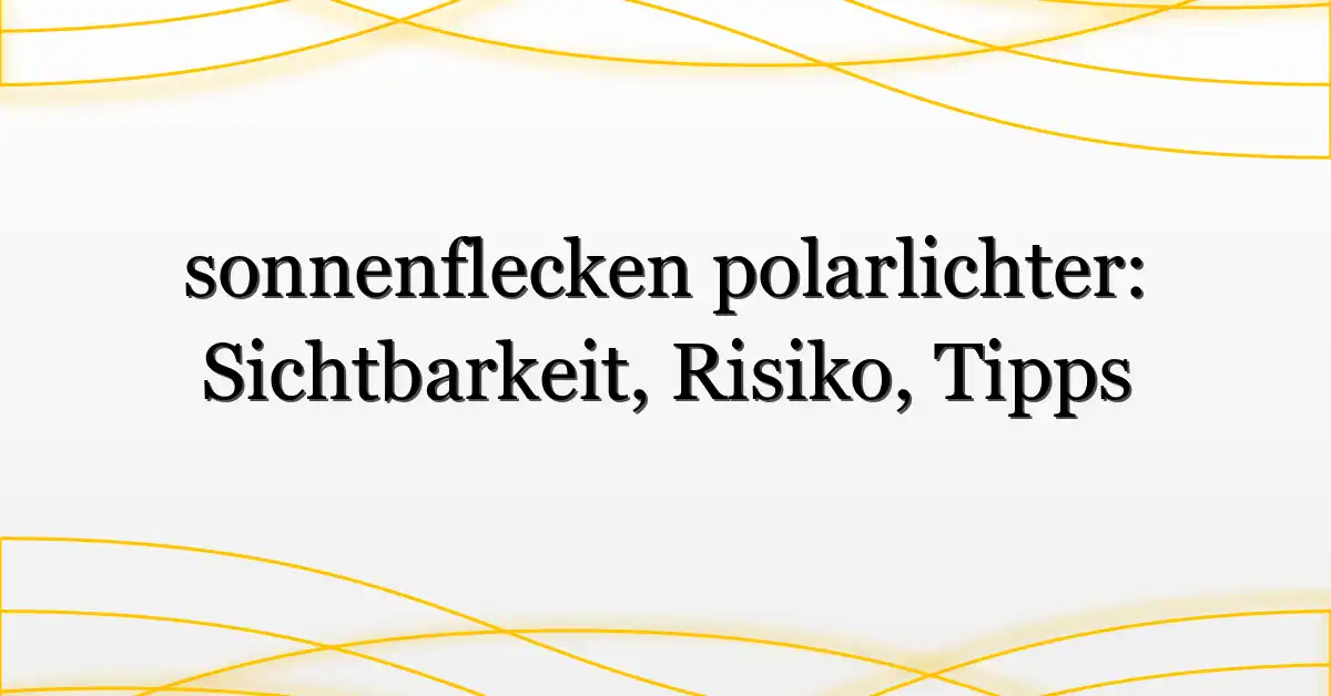 sonnenflecken polarlichter: Sichtbarkeit, Risiko, Tipps