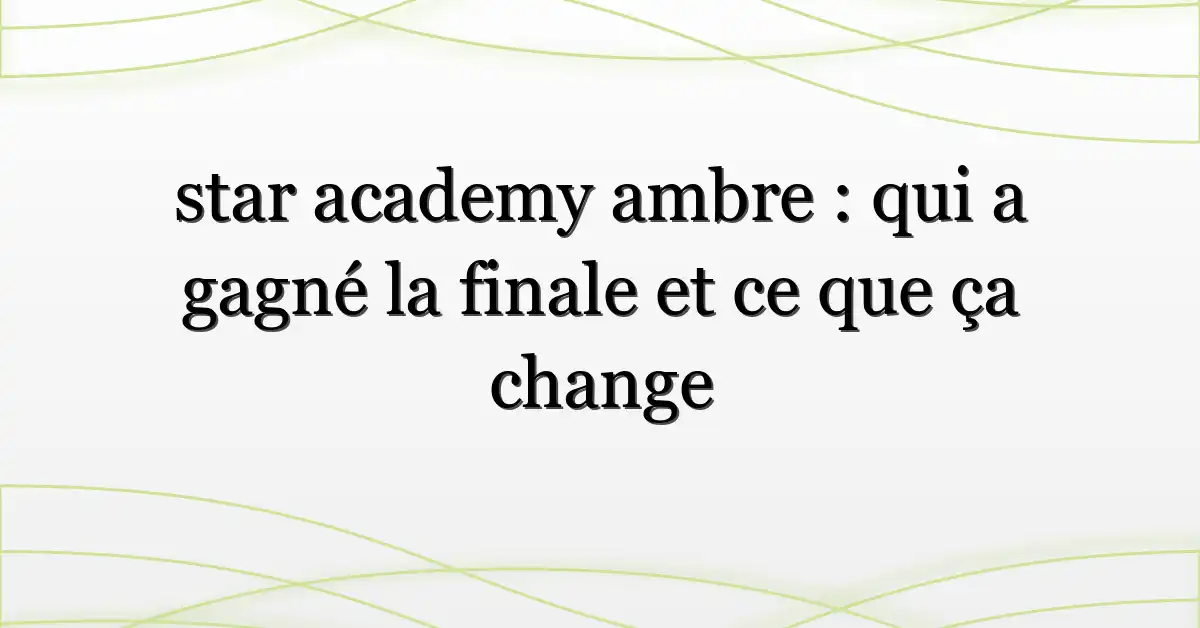 star academy ambre : qui a gagné la finale et ce que ça change