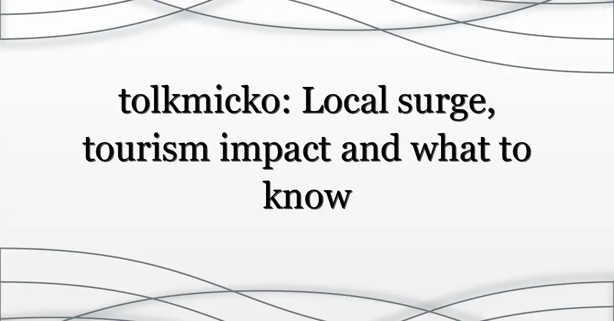 tolkmicko: Local surge, tourism impact and what to know