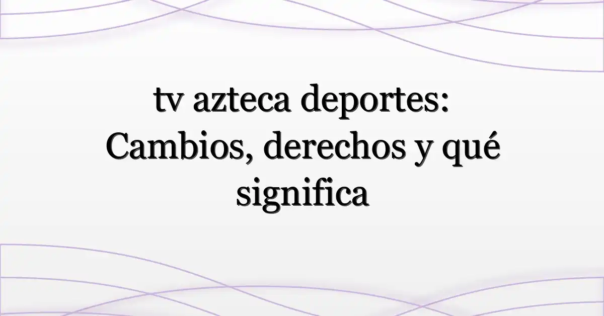 tv azteca deportes: Cambios, derechos y qué significa