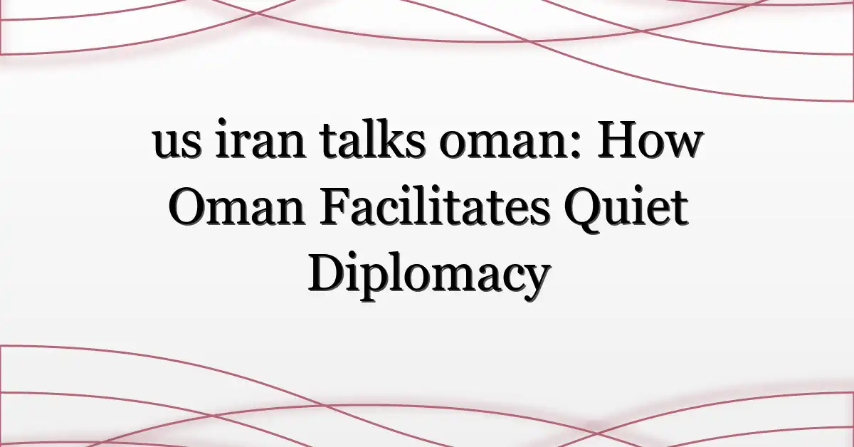 us iran talks oman: How Oman Facilitates Quiet Diplomacy