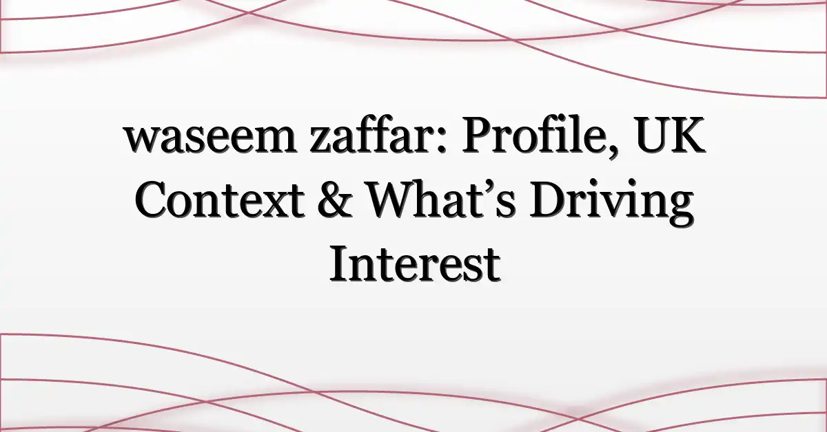 waseem zaffar: Profile, UK Context & What’s Driving Interest