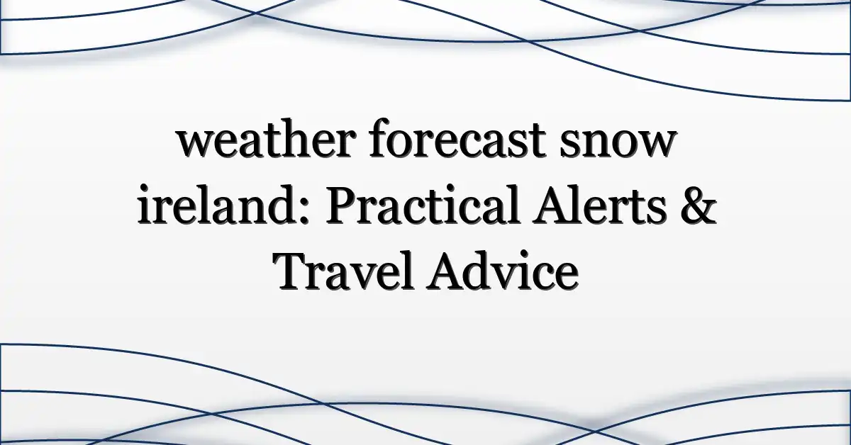 weather forecast snow ireland: Practical Alerts & Travel Advice