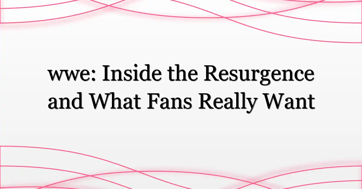 wwe: Inside the Resurgence and What Fans Really Want