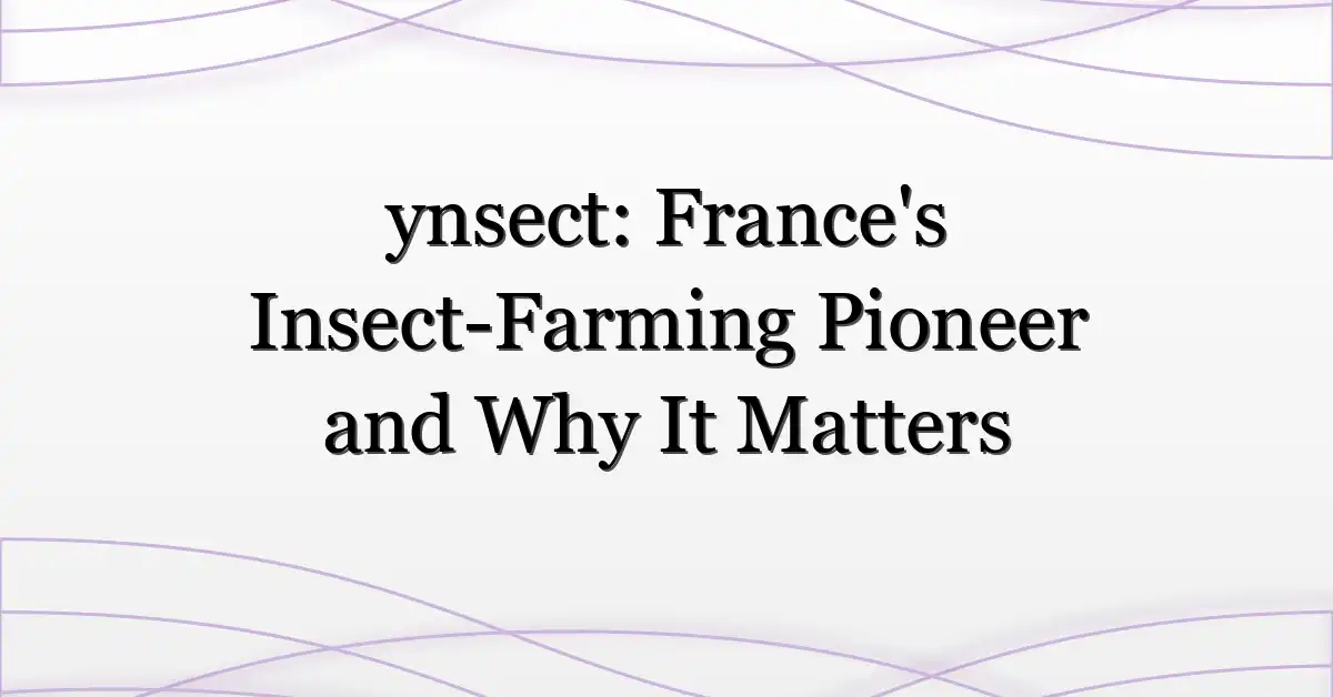 ynsect: France’s Insect-Farming Pioneer and Why It Matters