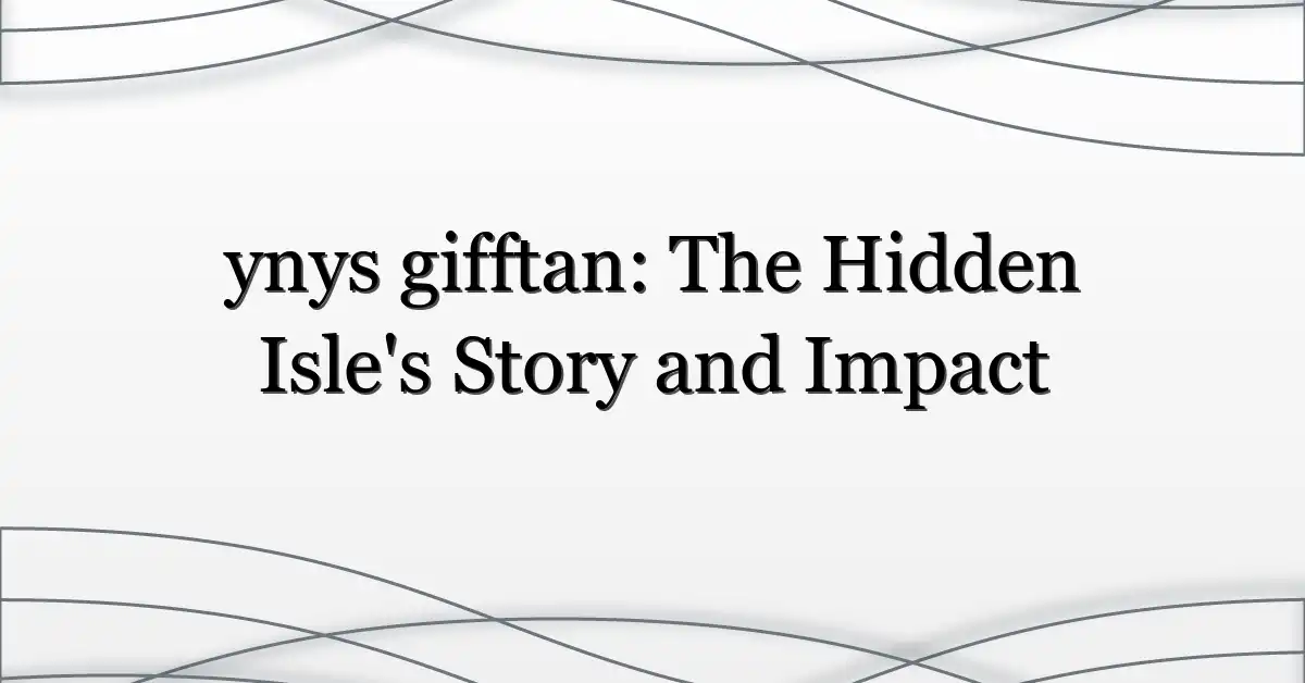 ynys gifftan: The Hidden Isle’s Story and Impact