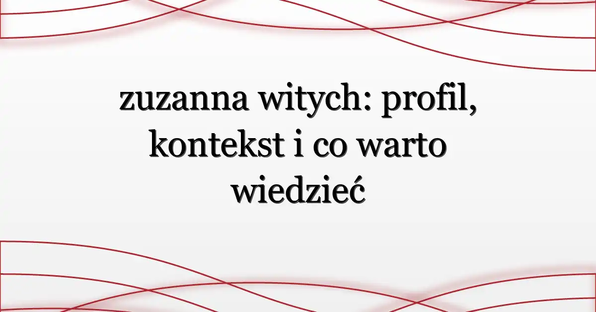 zuzanna witych: profil, kontekst i co warto wiedzieć