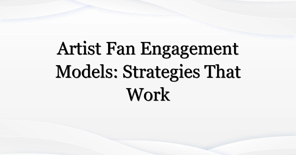Artist Fan Engagement Models: Strategies That Work