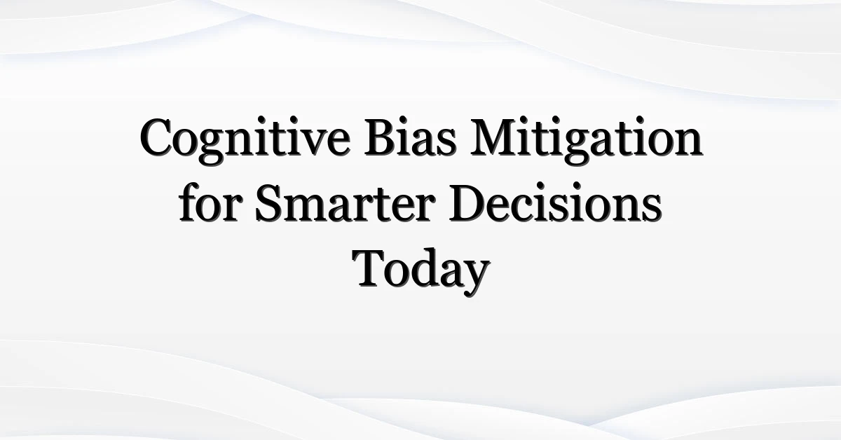 Cognitive Bias Mitigation for Smarter Decisions Today