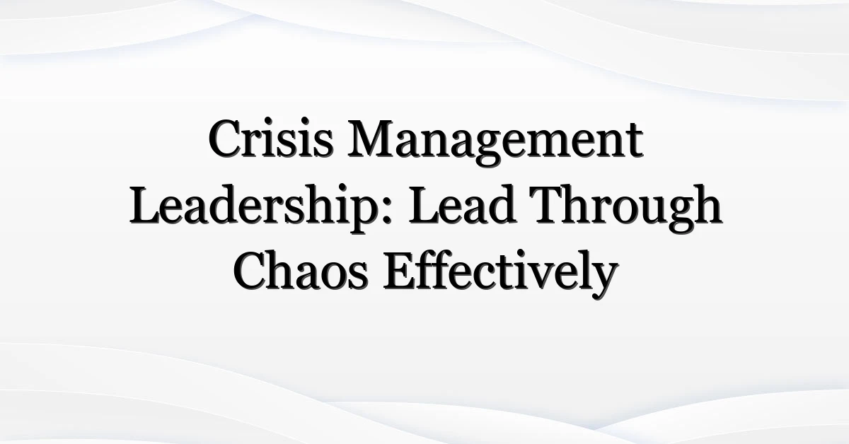 Crisis Management Leadership: Lead Through Chaos Effectively