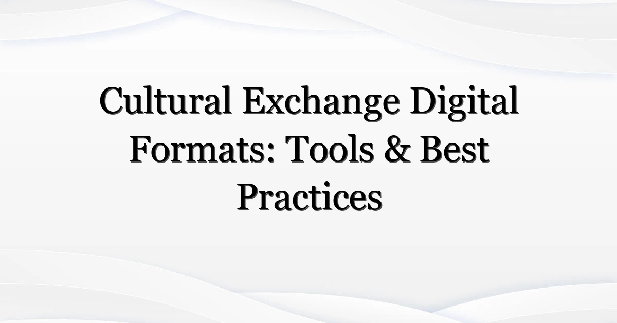 Cultural Exchange Digital Formats: Tools & Best Practices