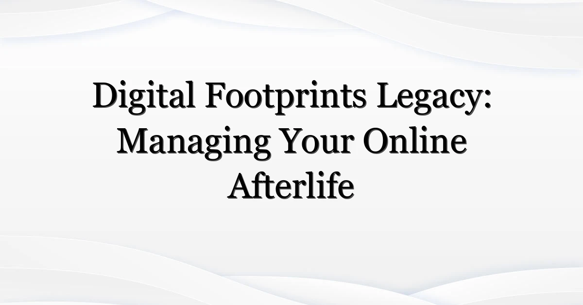 Digital Footprints Legacy: Managing Your Online Afterlife