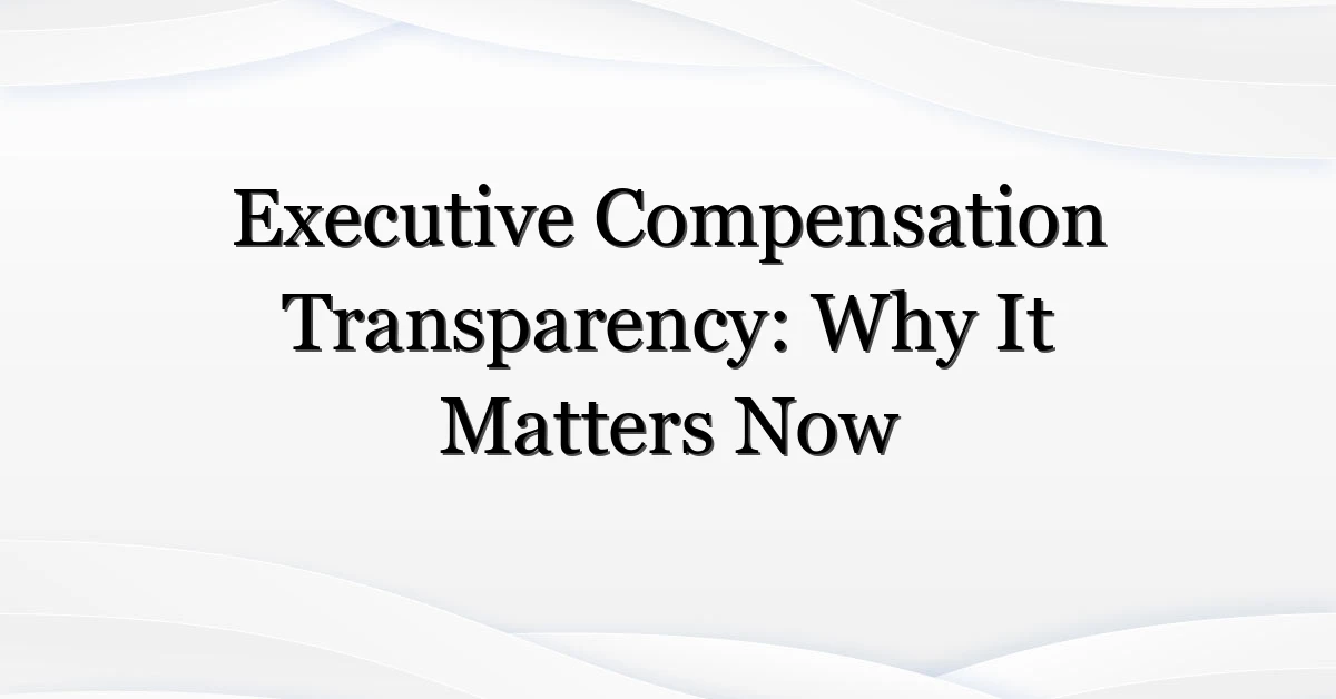 Executive Compensation Transparency: Why It Matters Now