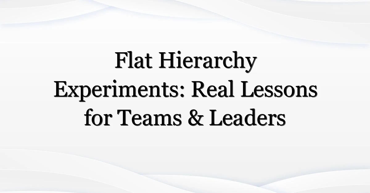 Flat Hierarchy Experiments: Real Lessons for Teams & Leaders