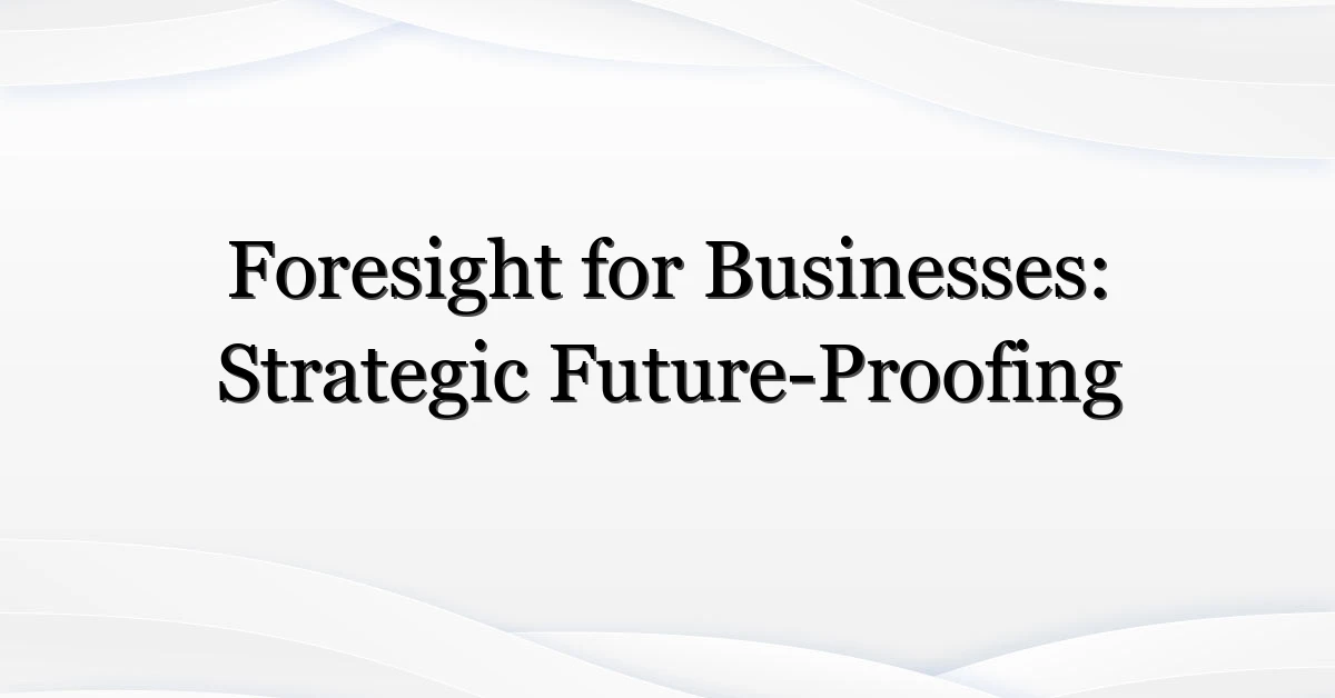 Foresight for Businesses: Strategic Future-Proofing