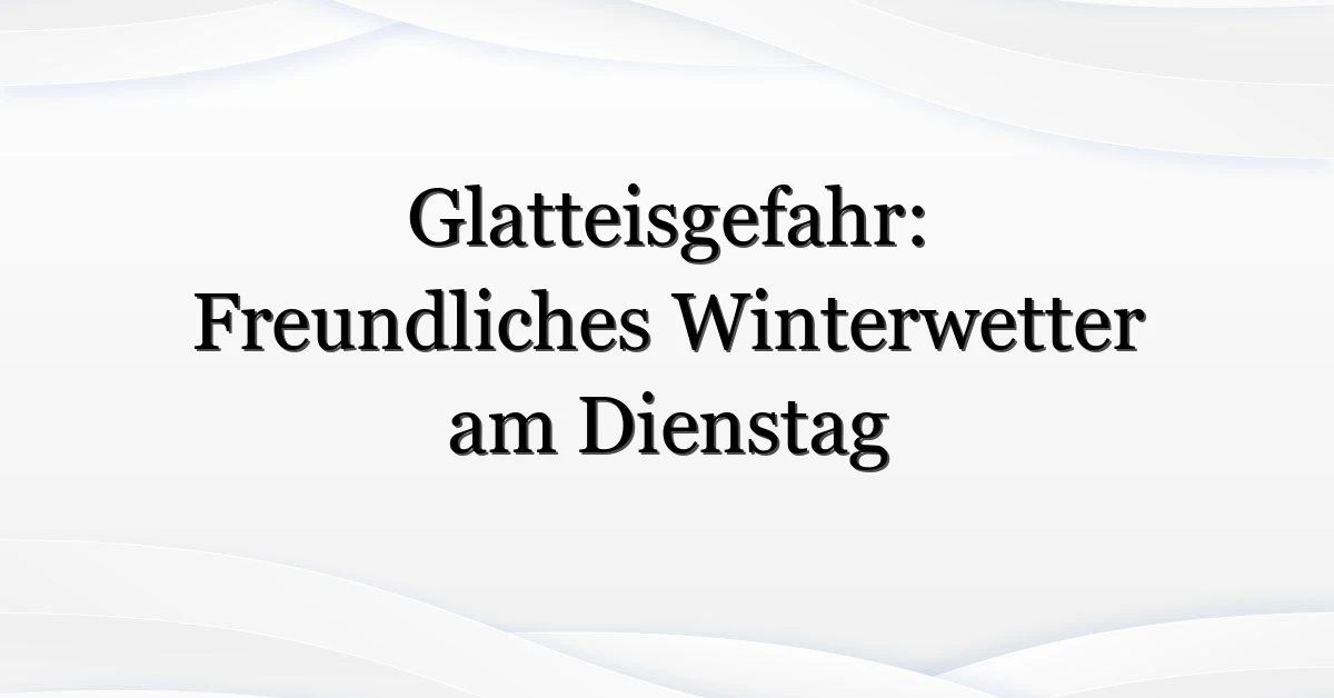 Glatteisgefahr: Freundliches Winterwetter am Dienstag