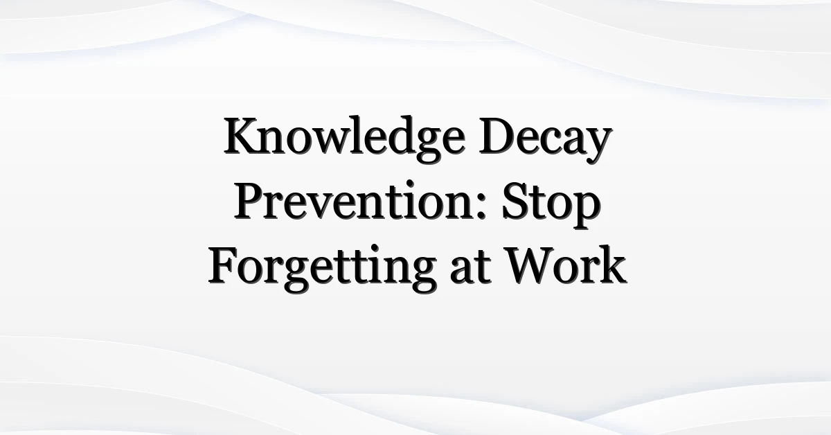Knowledge Decay Prevention: Stop Forgetting at Work