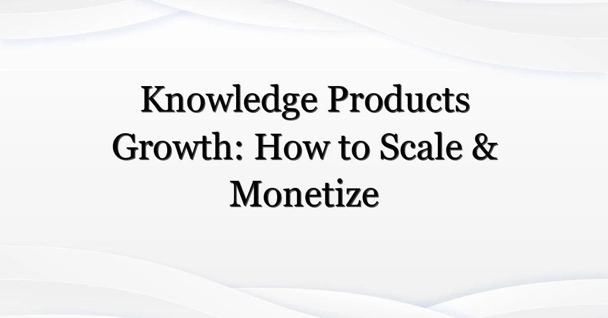 Knowledge Products Growth: How to Scale & Monetize