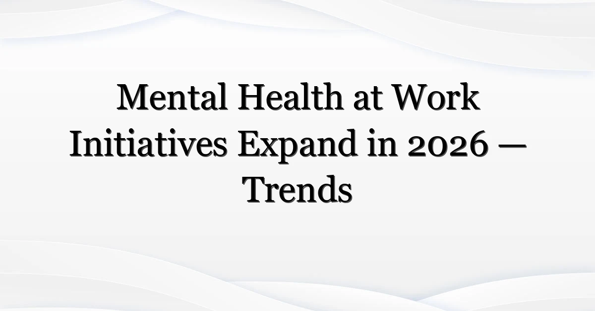 Mental Health at Work Initiatives Expand in 2026 — Trends
