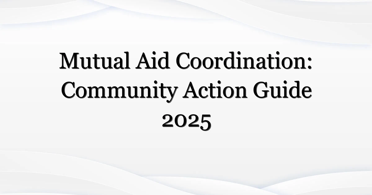 Mutual Aid Coordination: Community Action Guide 2025