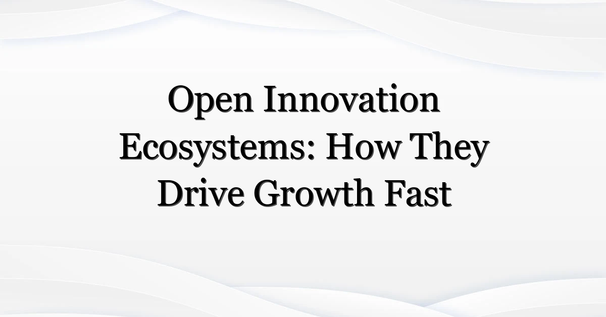 Open Innovation Ecosystems: How They Drive Growth Fast