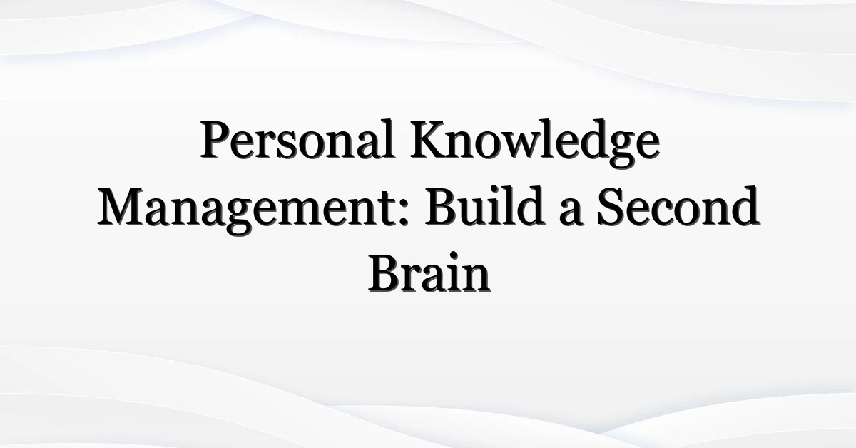 Personal Knowledge Management: Build a Second Brain