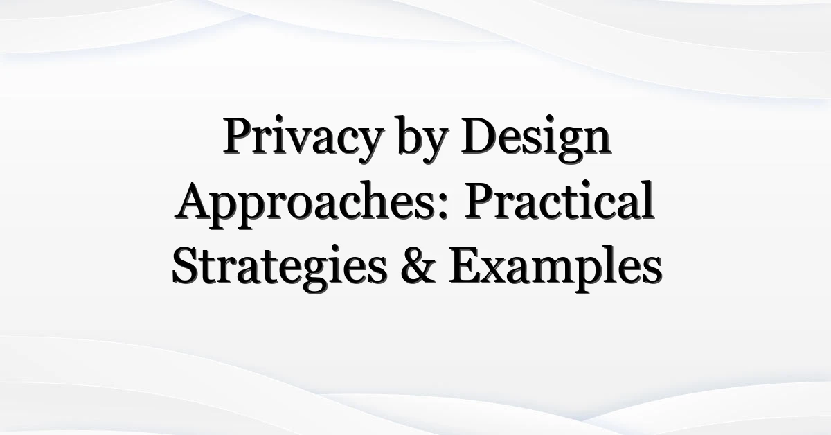 Privacy by Design Approaches: Practical Strategies & Examples