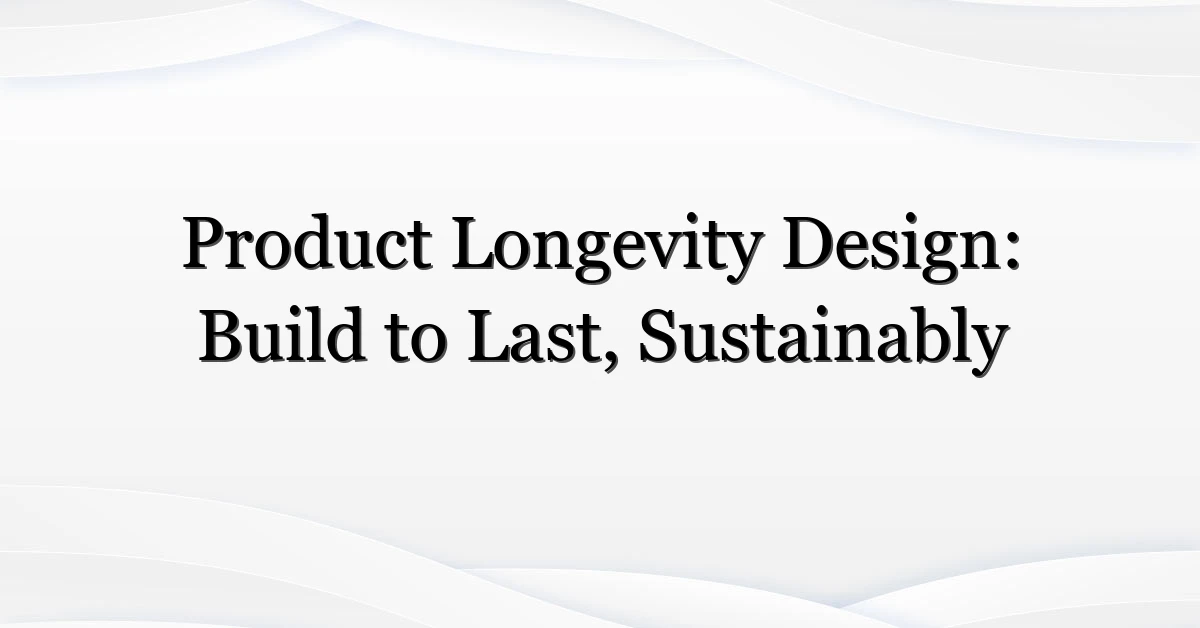 Product Longevity Design: Build to Last, Sustainably